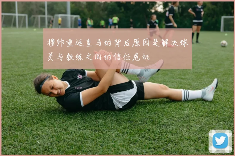 穆帅重返皇马的背后原因是解决球员与教练之间的信任危机
