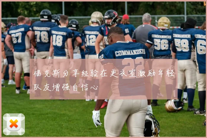 福克斯分享经验在更衣室激励年轻队友增强自信心