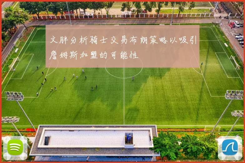 文胖分析骑士交易布朗策略以吸引詹姆斯加盟的可能性